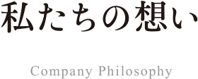 私たちの想い Company Philosophy